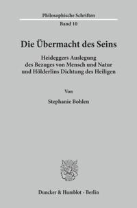 Die Ubermacht Des Seins: Heideggers Auslegung Des Bezuges Von Mensch Und Natur Und Holderlins Dichtung Des Heiligen