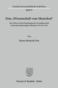 Eine 'wissenschaft Vom Menschen: Max Weber Und Die Begrundung Der Sozialokonomik in Der Deutschsprachigen Okonomie 1871 Bis 1914