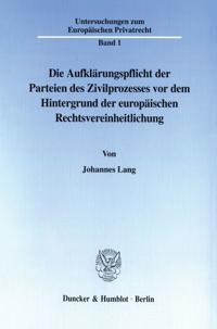 Die Aufklarungspflicht Der Parteien Des Zivilprozesses VOR Dem Hintergrund Der Europaischen Rechtsvereinheitlichung: Eine Vergleichende Betrachtung De