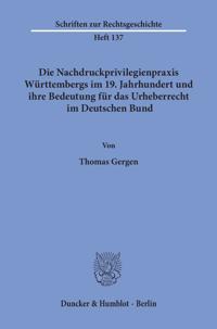 Die Nachdruckprivilegienpraxis Wurttembergs Im 19. Jahrhundert Und Ihre Bedeutung Fur Das Urheberrecht Im Deutschen Bund