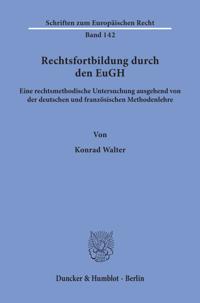 Rechtsfortbildung Durch Den Eugh: Eine Rechtsmethodische Untersuchung Ausgehend Von Der Deutschen Und Franzosischen Methodenlehre