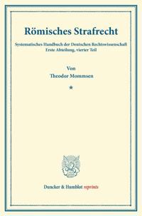 Romisches Strafrecht: Systematisches Handbuch Der Deutschen Rechtswissenschaft. Erste Abteilung, Vierter Teil