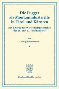 Die Fugger ALS Montanindustrielle in Tirol Und Karnten: Ein Beitrag Zur Wirtschaftsgeschichte Des 16. Und 17. Jahrhunderts. (Studien Zur Fugger-Geschi