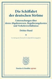 Die Schiffahrt Der Deutschen Strome: Untersuchungen Uber Deren Abgabenwesen, Regulierungskosten Und Verkehrsverhaltnisse. Dritter Band. Im Auftrage De