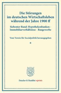 Die Storungen Im Deutschen Wirtschaftsleben Wahrend Der Jahre 1900 Ff: Siebenter Band: Hypothekenbanken - Immobiliarverhaltnisse - Baugewerbe. Vom Ver