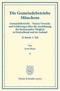 Die Gemeindebetriebe Munchens: Gemeindebetriebe - Neuere Versuche Und Erfahrungen Uber Die Ausdehnung Der Kommunalen Tatigkeit in Deutschland Und Im A