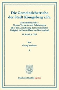 Die Gemeindebetriebe Der Stadt Konigsberg I.PR: Gemeindebetriebe - Neuere Versuche Und Erfahrungen Uber Die Ausdehnung Der Kommunalen Tatigkeit in Deu