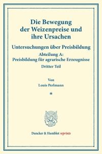 Die Bewegung Der Weizenpreise Und Ihre Ursachen: Untersuchungen Uber Preisbildung. Abteilung A: Preisbildung Fur Agrarische Erzeugnisse. Dritter Teil.