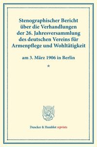 Stenographischer Bericht Uber Die Verhandlungen Der 26. Jahresversammlung Des Deutschen Vereins Fur Armenpflege Und Wohltatigkeit Am 3. Marz 1906 in B