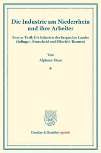 Die Industrie Am Niederrhein Und Ihre Arbeiter: Zweiter Theil: Die Industrie Des Bergischen Landes (Solingen, Remscheid Und Elberfeld-Barmen). (Staats