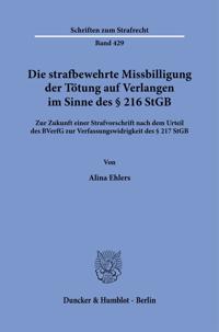 Die Strafbewehrte Missbilligung Der Totung Auf Verlangen Im Sinne Des 216 StGB: Zur Zukunft Einer Strafvorschrift Nach Dem Urteil Des Bverfg Zur Verfa