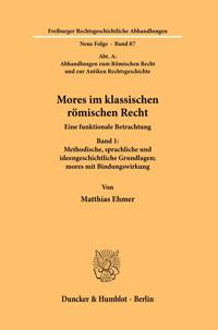 Mores Im Klassischen Romischen Recht: Eine Funktionale Betrachtung. Band 1: Methodische, Sprachliche Und Ideengeschichtliche Grundlagen; Mores Mit Bin