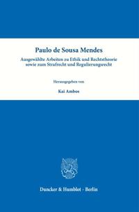 Paulo de Sousa Mendes - Ausgewählte Arbeiten zu Ethik und Rechtstheorie sowie zum Strafrecht und Regulierungsrecht