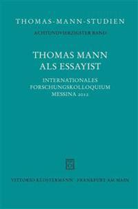 Thomas Mann ALS Essayist: Internationales Forschungkolloquium Messina 2012