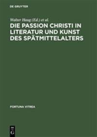 Die Passion Christi in Literatur Und Kunst Des Spätmittelalters