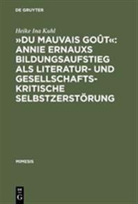»Du Mauvais Goût« Annie Ernauxs Bildungsaufstieg ALS Literatur- Und Gesellschaftskritische Selbstzerstörung