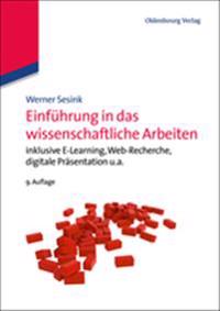 Einführung in Das Wissenschaftliche Arbeiten: Inklusive E-Learning, Web-Recherche, Digitale Präsentation U.A.