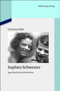 Sophies Schwester: Inge Scholl Und Die Weiße Rose
