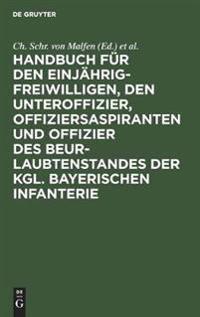 Handbuch Für Den Einjährig-Freiwilligen, Den Unteroffizier, Offiziersaspiranten Und Offizier Des Beurlaubtenstandes Der Kgl. Bayerischen Infanterie