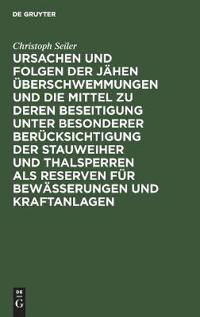 Ursachen Und Folgen Der Jähen Überschwemmungen Und Die Mittel Zu Deren Beseitigung Unter Besonderer Berücksichtigung Der Stauweiher Und Thalsperren ALS Reserven Für Bewässerungen Und Kraftanlagen