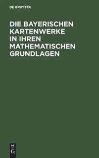 Die Bayerischen Kartenwerke in Ihren Mathematischen Grundlagen