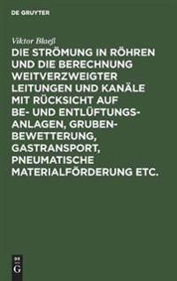 Die Strömung in Röhren Und Die Berechnung Weitverzweigter Leitungen Und Kanäle Mit Rücksicht Auf Be- Und Entlüftungsanlagen, Grubenbewetterung, Gastransport, Pneumatische Materialförderung Etc.