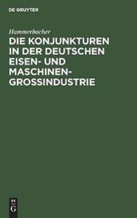 Die Konjunkturen in Der Deutschen Eisen- Und Maschinen-Großindustrie