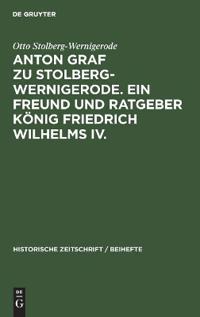 Anton Graf Zu Stolberg-Wernigerode. Ein Freund Und Ratgeber König Friedrich Wilhelms IV.
