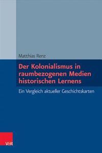 Der Kolonialismus in Raumbezogenen Medien Historischen Lernens: Ein Vergleich Aktueller Geschichtskarten