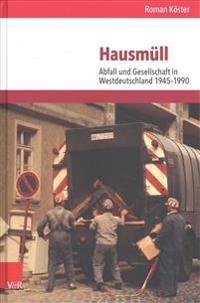 Hausmull: Abfall Und Gesellschaft in Westdeutschland 1945-1990