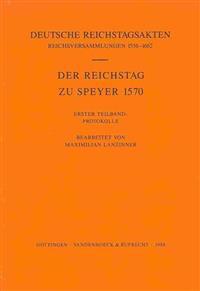 Der Reichstag Zu Speyer 1570 Teil 1: Protokolle, Teil 2: Akten Und Abschied