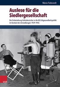 Auslese Fur Die Siedlergesellschaft: Die Einbeziehung Volksdeutscher in Die Ns-Erbgesundheitspolitik Im Kontext Der Umsiedlungen 1939-1945