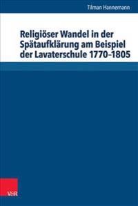 Religioser Wandel in Der Spataufklarung Am Beispiel Der Lavaterschule 1770-1805