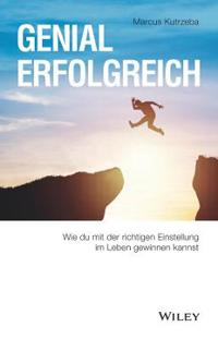 Genial erfolgreich - Wie du mit der richtigen Einstellung im Leben gewinnen kannst