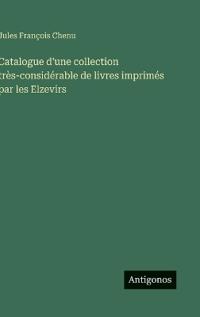 Catalogue d'une collection très-considérable de livres imprimés par les Elzevirs
