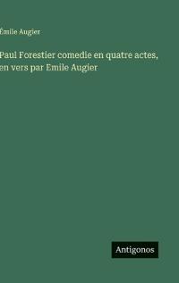 Paul Forestier comedie en quatre actes, en vers par Emile Augier