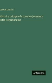 Histoire critique de tous les journaux ultra-républicains