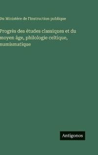 Progrès des études classiques et du moyen âge, philologie celtique, numismatique