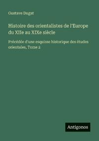 Histoire des orientalistes de l'Europe du XIIe au XIXe siècle