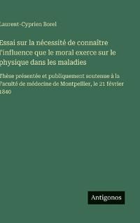 Essai sur la nécessité de connaître l'influence que le moral exerce sur le physique dans les maladies