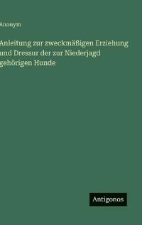 Bokomslag för "Anleitung zur zweckmäßigen Erziehung und Dressur der zur Niederjagd gehörigen Hunde"