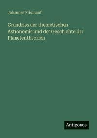 Bokomslag för "Grundriss Der Theoretischen Astronomie Und Der Geschichte Der Planetentheorien"