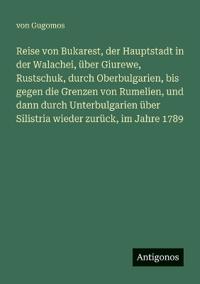 Bokomslag för "Reise von Bukarest, der Hauptstadt in der Walachei, über Giurewe, Rustschuk, durch Oberbulgarien, bis gegen die Grenzen von Rumelien, und dann durch Unterbulgarien über Silistria wieder zurück, im Jahre 1789"