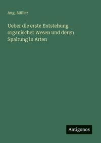 Ueber die erste Entstehung organischer Wesen und deren Spaltung in Arten