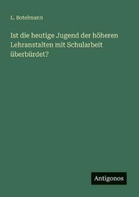 Bokomslag för "Ist die heutige Jugend der höheren Lehranstalten mit Schularbeit überbürdet?"