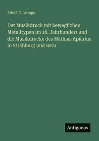 Der Musikdruck mit beweglichen Metalltypen im 16. Jahrhundert und die Musikdrucke des Mathias Apiarius in Straßburg und Bern