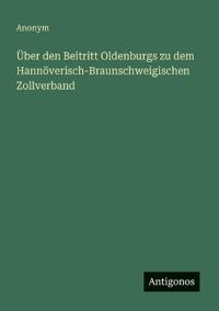Über den Beitritt Oldenburgs zu dem Hannöverisch-Braunschweigischen Zollverband