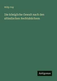 Die königliche Gewalt nach den altindischen Rechtsbüchern
