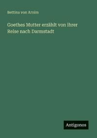 Goethes Mutter erzählt von ihrer Reise nach Darmstadt