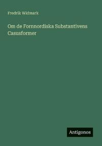Bokomslag för "Om de Fornnordiska Substantivens Casusformer"